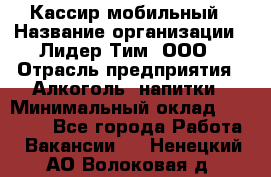 Кассир мобильный › Название организации ­ Лидер Тим, ООО › Отрасль предприятия ­ Алкоголь, напитки › Минимальный оклад ­ 40 000 - Все города Работа » Вакансии   . Ненецкий АО,Волоковая д.